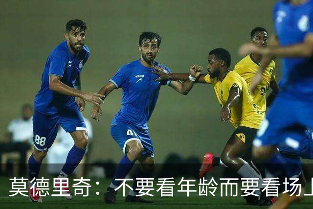 莫德里奇：不要看年龄而要看场上表现 我还没老